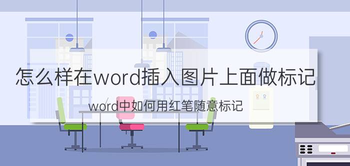 怎么样在word插入图片上面做标记 word中如何用红笔随意标记？